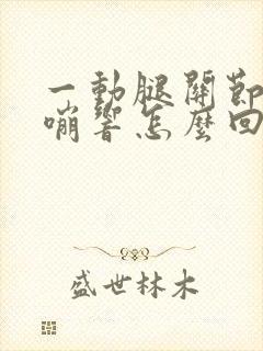 一动腿关节就嘎嘣响怎么回事