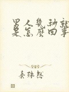 男人几秒就射了是怎么回事