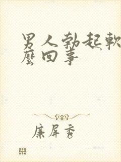 男人勃起软是怎么回事