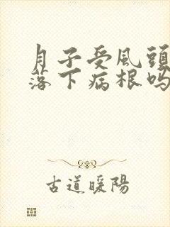 月子受风头疼会落下病根吗