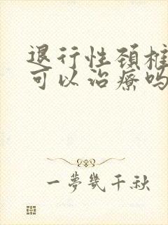 退行性颈椎病变可以治疗吗