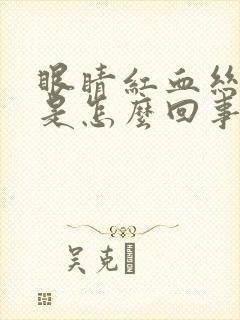 眼睛红血丝很粗是怎么回事