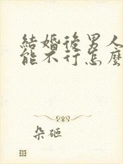 结婚后男人性功能不行怎么办