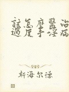 该怎么医治男性过度手淫病