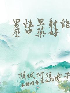 男性早射能吃什么中药好