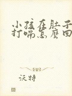 小孩在肚子里面打嗝怎么回事