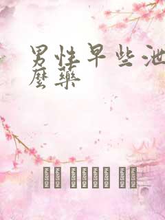 男性早些泄用什么药