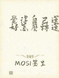 觉得自己运气不好怎么转运