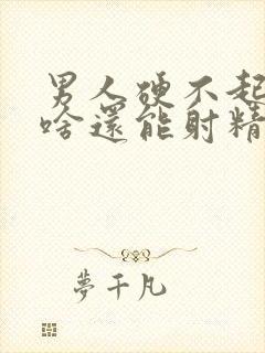 男人硬不起来为啥还能射精