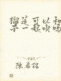 榴莲可以和脆柿子一起吃吗