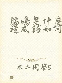 脑鸣是什么原因造成的如何治疗