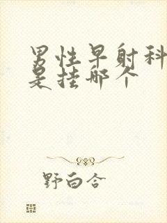 男性早射科医院是挂哪个