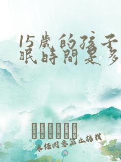 15岁的孩子睡眠时间是多少