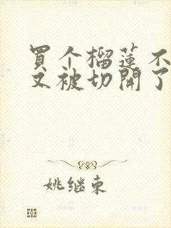 买个榴莲不熟,又被切开了,怎么办