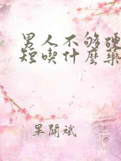 男人不够硬时间短吃什么药