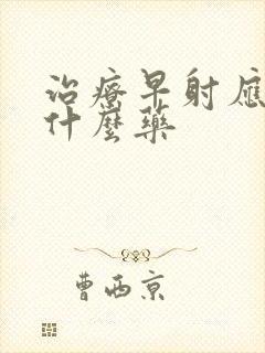 治疗早射应该吃什么药