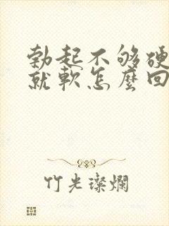 勃起不够硬一会就软怎么回事