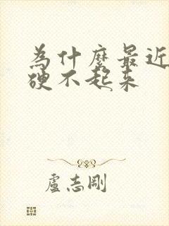 为什么最近几天硬不起来