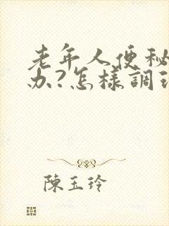 老年人便秘怎么办?怎样调理?