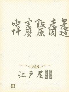 吃完饭老是打嗝什么原因造成的