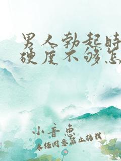 男人勃起时间短硬度不够怎么办