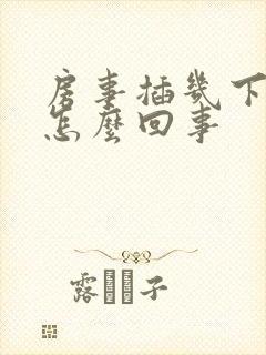 房事插几下就软怎么回事