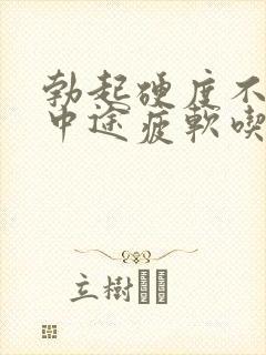 勃起硬度不够,中途疲软吃什么药