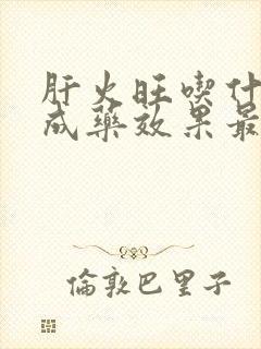 肝火旺吃什么中成药效果最好