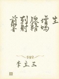 前列腺增生会影响射精吗