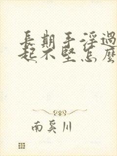 长期手淫过度勃起不坚怎么办