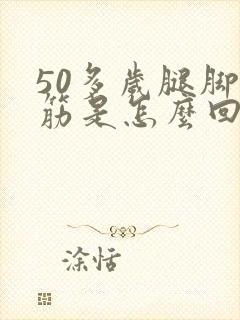 50多岁腿脚抽筋是怎么回事