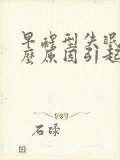 早醒型失眠是什么原因引起的