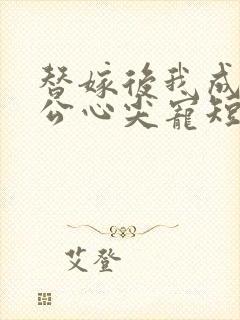 替嫁后我成了老公心尖宠短剧