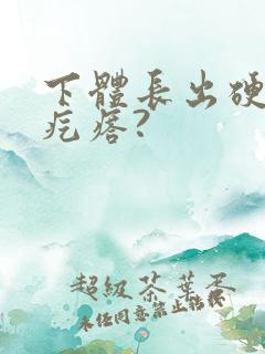 下体长出硬硬的疙瘩?