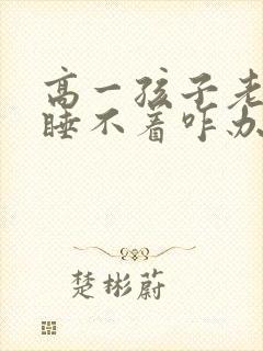 高一孩子老失眠睡不着咋办