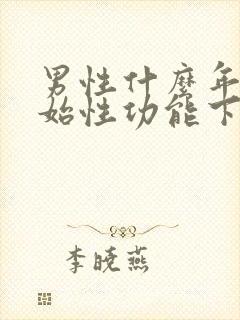 男性什么年龄开始性功能下降