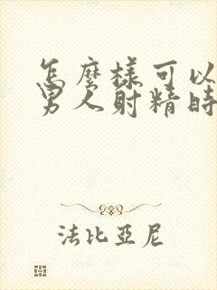 怎么样可以延迟男人射精时间