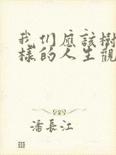 我们应该树立怎样的人生观