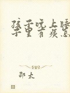 孩子晚上睡觉嗓子里有痰怎么办