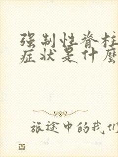 强制性脊柱炎的症状是什么