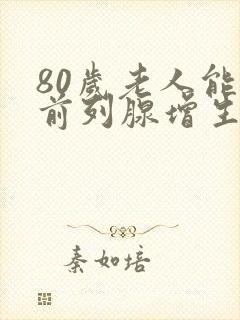 80岁老人能做前列腺增生手术吗