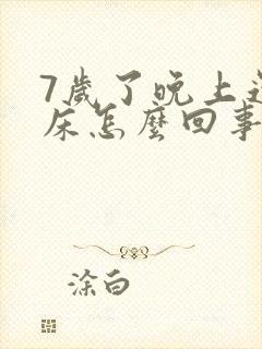 7岁了晚上还尿床怎么回事