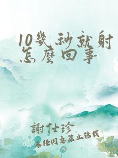 10几秒就射是怎么回事