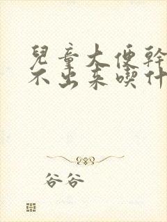 儿童大便干硬拉不出来吃什么药