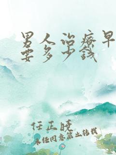 男人治疗早射需要多少钱