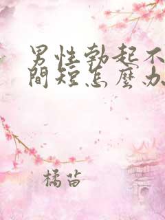 男性勃起不坚时间短怎么办