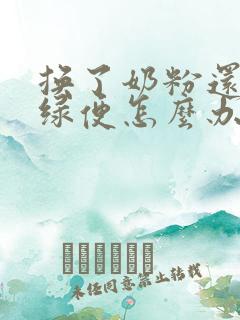 换了奶粉还是拉绿便怎么办