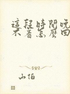 这段时间晚上睡不着怎么回事