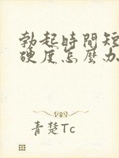 勃起时间短不够硬度怎么办