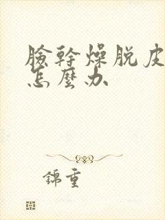 脸干燥脱皮泛红怎么办